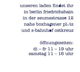unseren laden findet ihr in berlin friedrichshain in der seumestrasse 12 nahe boxhagener platz  und s-bahnhof ostkreuz öffnungszeiten di-fr 14-19 uhr samstag 12-18 uhr